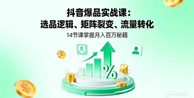 抖音爆品实战课：选品逻辑、矩阵裂变、流量转化，14节课掌握月入百万秘籍-泡泡网赚