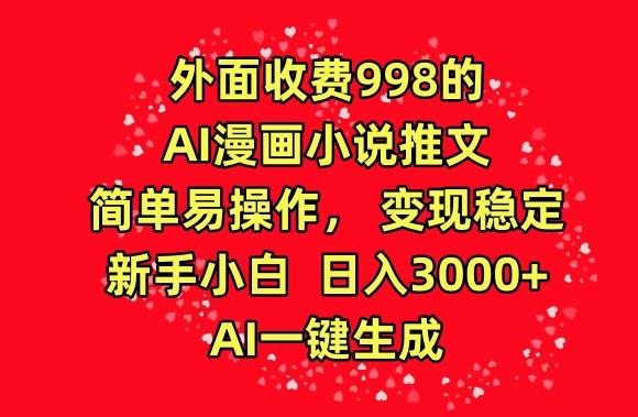 外面收费998的AI漫画小说推文，简单易操作，变现稳定，新手小白日入3000+，AI一键生成【揭秘】-泡泡网赚