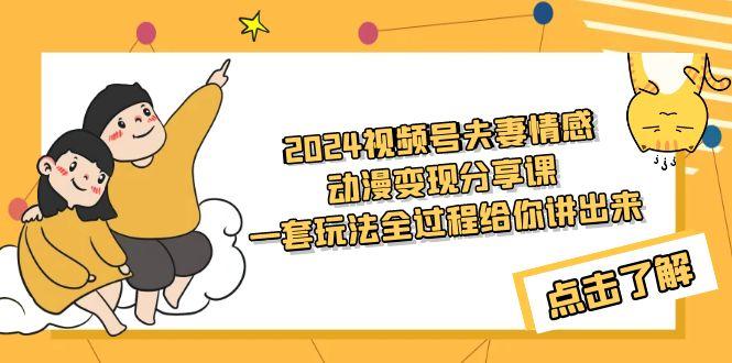 (9265期)2024视频号夫妻情感动漫变现分享课 一套玩法全过程给你讲出来(教程+素材)-泡泡网赚