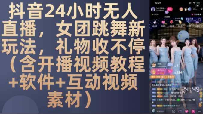 DY 24小时无人直播，女团跳舞新玩法，礼物收不停(含开播视频教程+软件+互动视频素材)【揭秘】-泡泡网赚