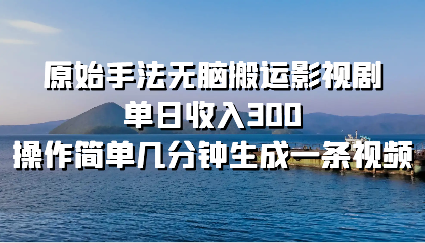 原始手法无脑搬运影视剧，单日收入300，操作简单几分钟生成一条视频-泡泡网赚