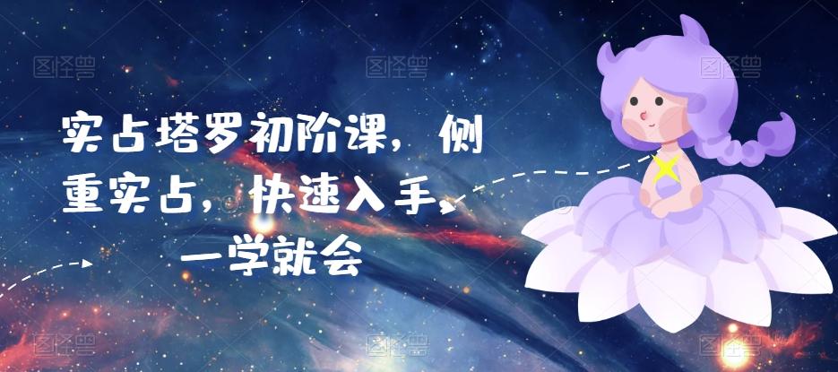 实占塔罗初阶课，侧重实占，快速入手，一学就会-泡泡网赚