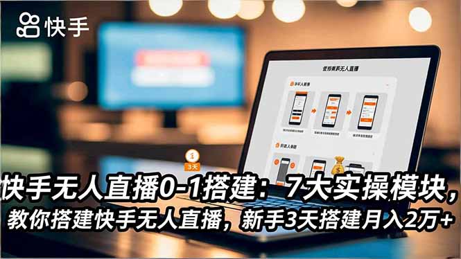 快手无人直播0-1搭建：7大实操模块，教你搭建快手无人直播，新手3天搭建月入2万+-泡泡网赚