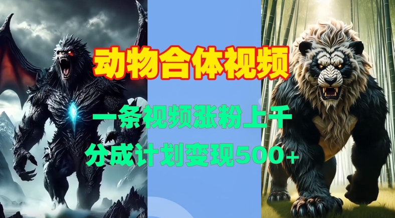动物合体视频，一条视频涨粉上千，一键生成，分成计划变现5张-泡泡网赚