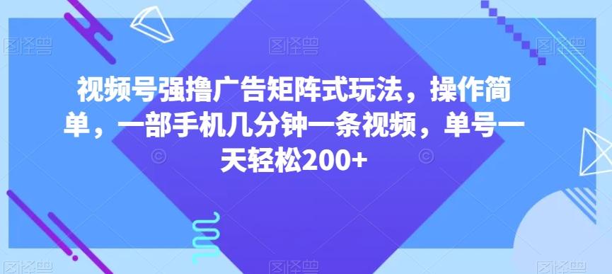 视频号强撸广告矩阵式玩法，操作简单，一部手机几分钟一条视频，单号一天轻松200+【揭秘】-泡泡网赚