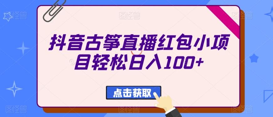 抖音古筝直播红包小项目轻松日入100+-泡泡网赚