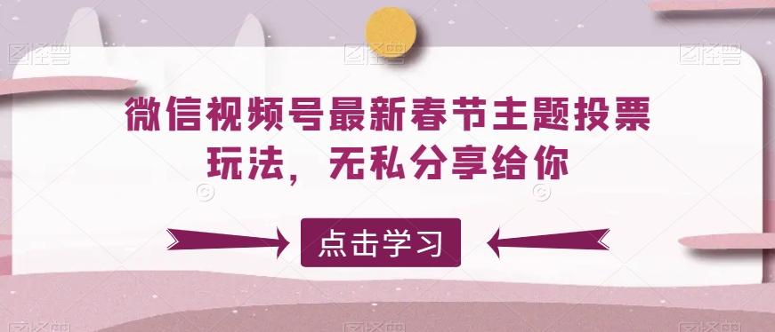 微信视频号最新春节主题投票玩法，无私分享给你【揭秘】-泡泡网赚
