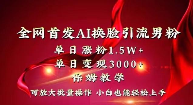 全网首发Ai换脸引流男粉，单日涨粉1.5w+，单日变现3000+，小白也能轻松上手拿结果【揭秘】-泡泡网赚