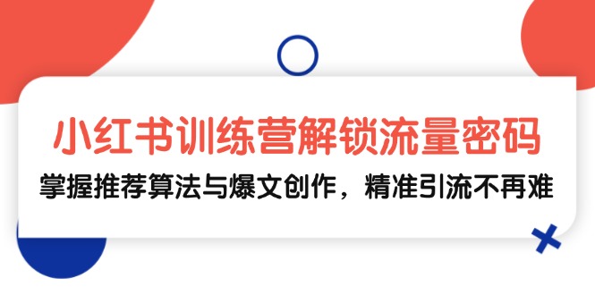 小红书训练营解锁流量密码，掌握推荐算法与爆文创作，精准引流不再难-泡泡网赚