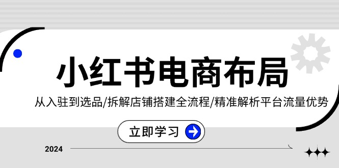 小红书电商布局：从入驻到选品/拆解店铺搭建全流程/精准解析平台流量优势-泡泡网赚
