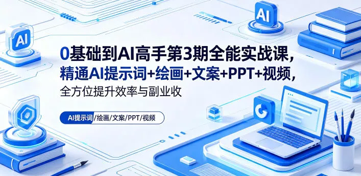 0基础到AI高手第3期全能实战课，精通AI提示词+绘画+文案+PPT+视频，全方位提升效率与副业收益-泡泡网赚