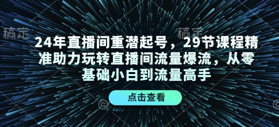 24年直播间重潜起号，29节课程精准助力玩转直播间流量爆流，从零基础小白到流量高手-泡泡网赚
