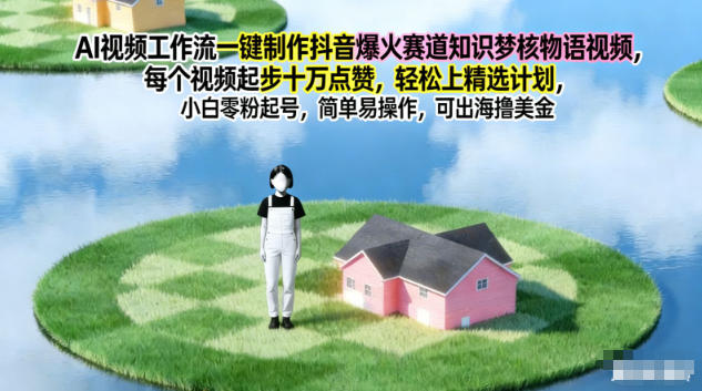 AI视频工作流一键制作抖音爆火赛道知识梦核物语视频，每个视频起步10W点赞，轻松上精选计划-泡泡网赚