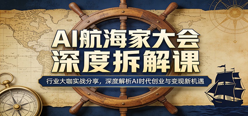 AI航海家大会深度拆解课：行业大咖实战分享，深度解析AI时代创业与变现新机遇-泡泡网赚