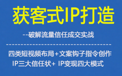 获客型IP打造，破解流量信任成，四类短视频布局+文案钩子指令创作IP三大信任状+IP变现四大模式-泡泡网赚