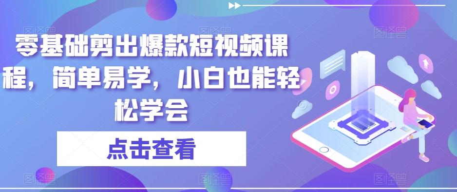 零基础剪出爆款短视频课程，简单易学，小白也能轻松学会-泡泡网赚