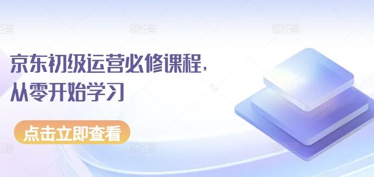 京东初级运营必修课程，从零开始学习-泡泡网赚