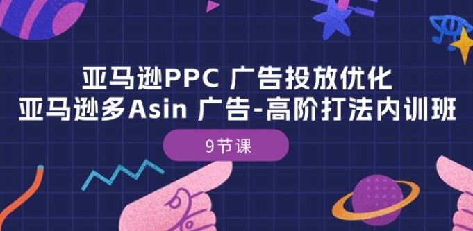 亚马逊PPC 广告投放优化：亚马逊多Asin 广告-高阶打法内训班-9节课-泡泡网赚