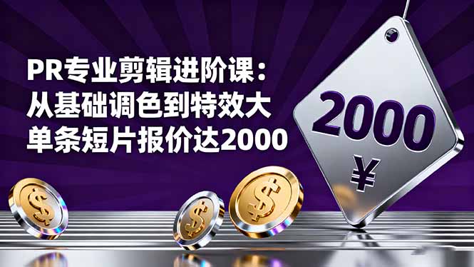 PR专业剪辑进阶课：从基础调色到特效大片的进阶技能，单条短片报价达2000-泡泡网赚