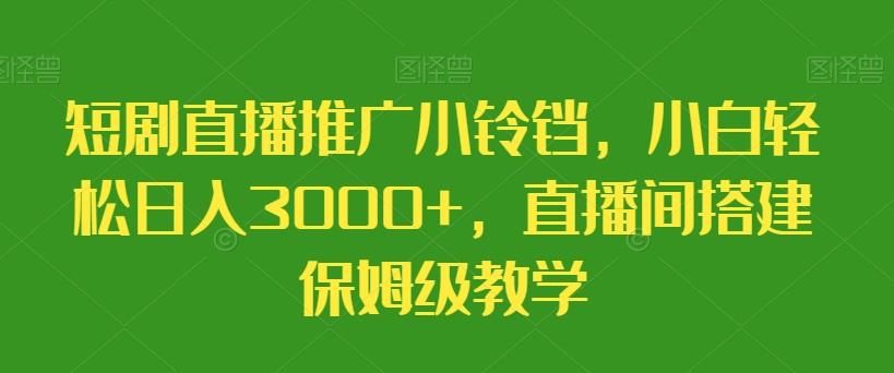 短剧直播推广小铃铛，小白轻松日入3000+，直播间搭建保姆级教学-泡泡网赚