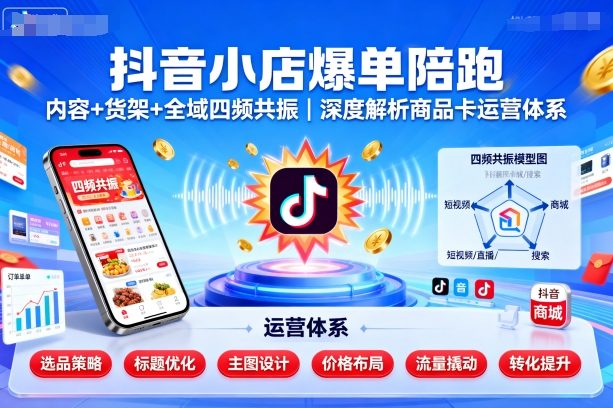 抖音小店爆单陪跑，内容＋货架＋全域四频共振，深度解析抖音商品卡运营体系-泡泡网赚