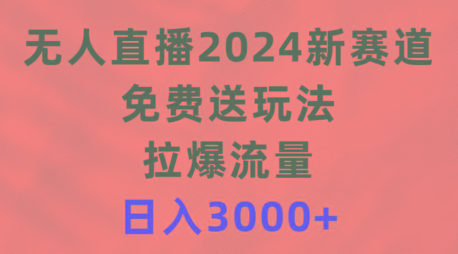 (9496期)无人直播2024新赛道，免费送玩法，拉爆流量，日入3000+-泡泡网赚