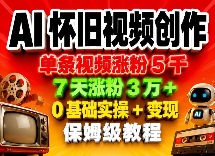 AI怀旧视频创作，单条视频涨粉5千，7天涨粉3W+，0基础实操+变现保姆级教程-泡泡网赚