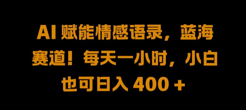 AI 赋能情感语录，蓝海赛道!每天一小时，小白也可日入 400 + 【揭秘】-泡泡网赚