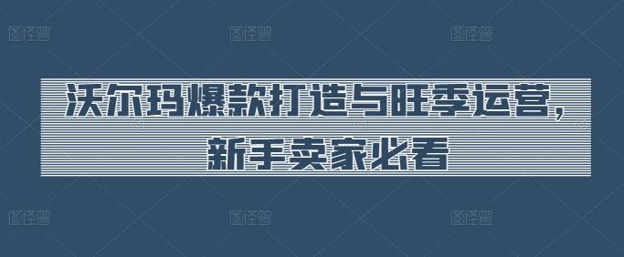 沃尔玛爆款打造与旺季运营，新手卖家必看-泡泡网赚