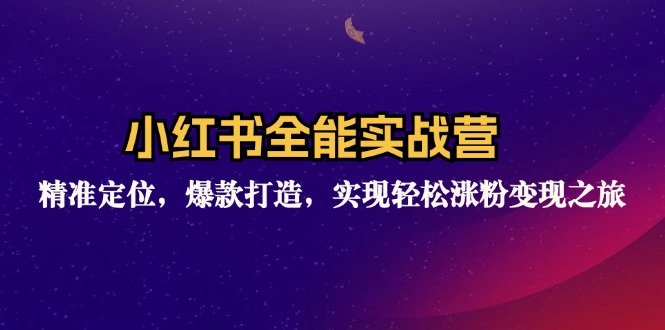 小红书全能实战营：精准定位，爆款打造，实现轻松涨粉变现之旅-泡泡网赚