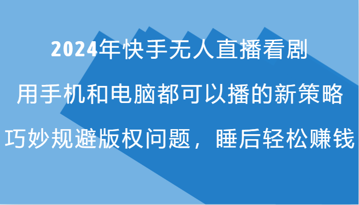 2024年快手无人直播看剧，手机电脑都可播的新策略，巧妙规避版权问题，睡后轻松赚钱-泡泡网赚