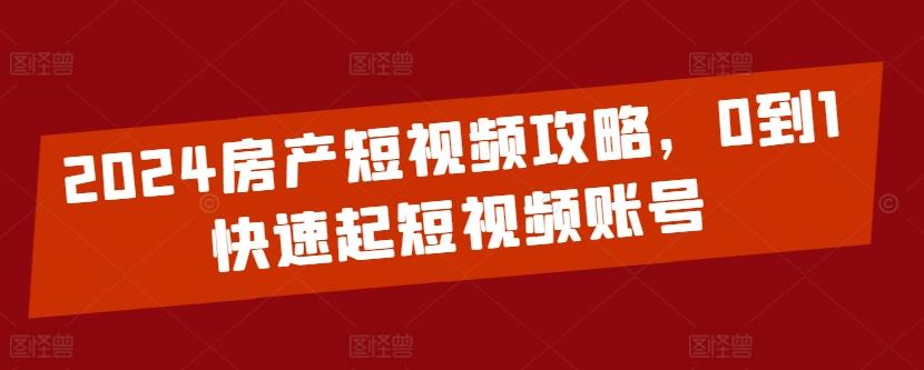 2024房产短视频攻略，0到1快速起短视频账号-泡泡网赚