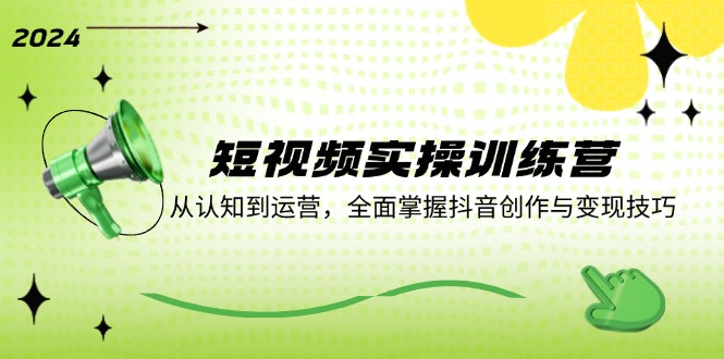 短视频实操训练营：从认知到运营，全面掌握抖音创作与变现技巧-泡泡网赚