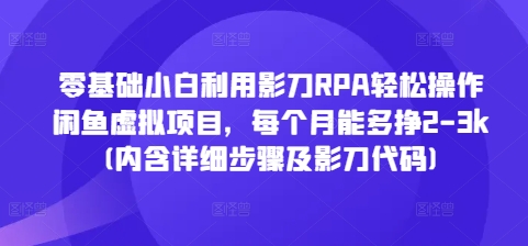 零基础小白利用影刀RPA轻松操作闲鱼虚拟项目，每个月能多挣2-3k(内含详细步骤及影刀代码)-泡泡网赚
