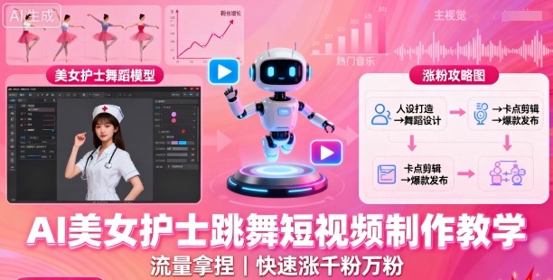 AI美女护士跳舞短视频制作教学，流量拿捏，快速涨千粉万粉【提示词+视频教程】-泡泡网赚