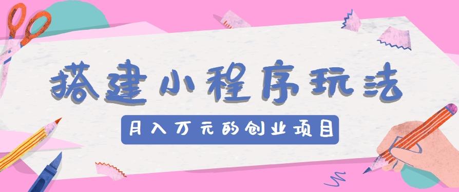 搭建小程序玩法分享，如何开启月收入万元的创业项目-泡泡网赚
