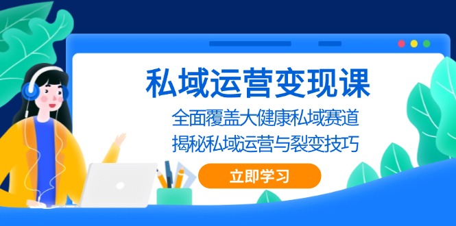 私域 运营变现课，全面覆盖大健康私域赛道，揭秘私域 运营与裂变技巧-泡泡网赚