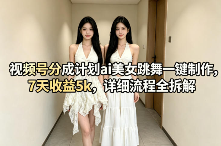 视频号分成计划ai美女跳舞一键制作，7天收益5k，详细流程全拆解-泡泡网赚