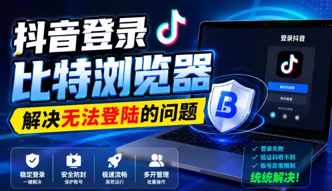 抖音登录比特浏览器，解决无法登陆的问题-泡泡网赚