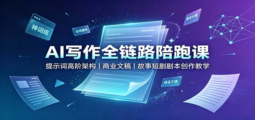 AI写作全链路陪跑课：提示词高阶架构，商业文稿，故事短剧剧本创作教学-泡泡网赚