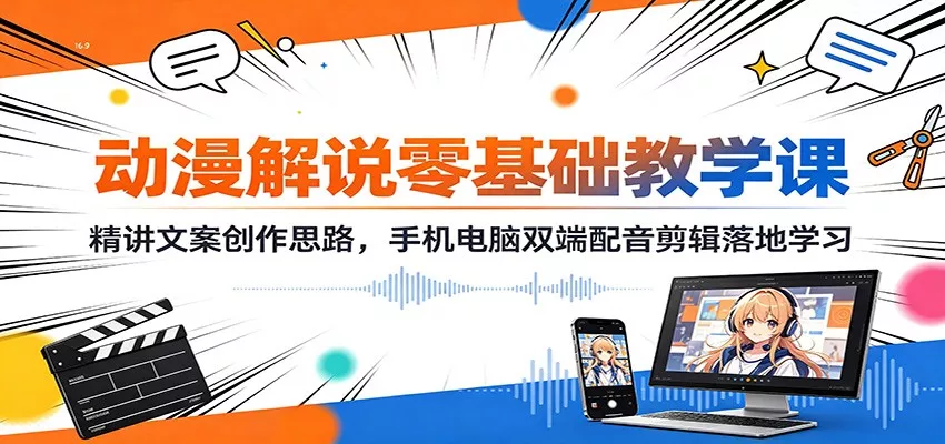 动漫解说零基础教学课：精讲文案创作思路，手机电脑双端配音剪辑落地学习-泡泡网赚