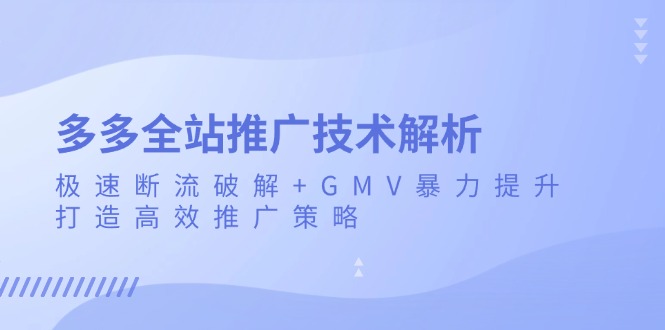 多多全站推广技术解析：极速断流破解+GMV暴力提升，打造高效推广策略-泡泡网赚