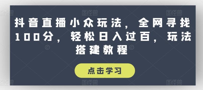 抖音直播小众玩法，全网寻找100分，轻松日入过百，玩法搭建教程【揭秘】-泡泡网赚