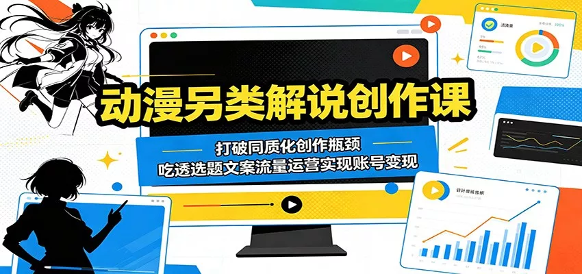 动漫另类解说创作课：打破同质化创作瓶颈，吃透选题文案流量运营实现账号变现-泡泡网赚