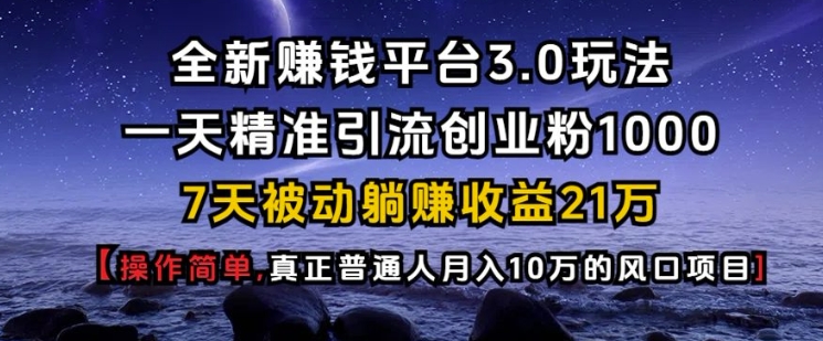 全新赚钱平台3.0玩法一天精准引流创业粉1000.7天被动躺Z收益21W【仅揭秘】-泡泡网赚