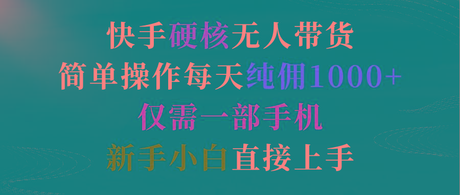 (9475期)快手硬核无人带货，简单操作每天纯佣1000+,仅需一部手机，新手小白直接上手-泡泡网赚