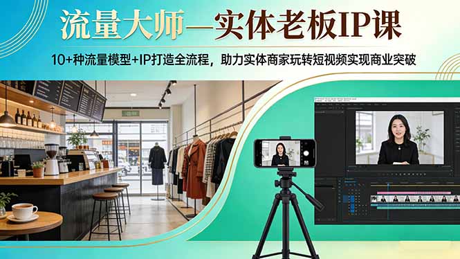 流量大师—实体老板IP课：10+种流量模型+IP打造全流程，助力实体商家玩转短视频实现商业突破-泡泡网赚