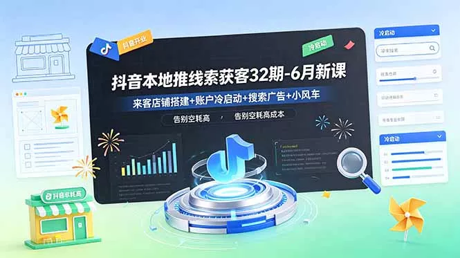 抖音本地推线索获客32期-6月新课：来客店铺搭建+账户冷启动+搜索广告+小风车，告别空耗高成本-泡泡网赚