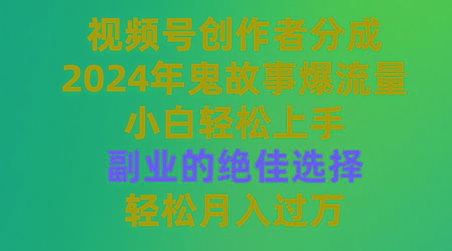 (9385期)视频号创作者分成，2024年鬼故事爆流量，小白轻松上手，副业的绝佳选择…-泡泡网赚