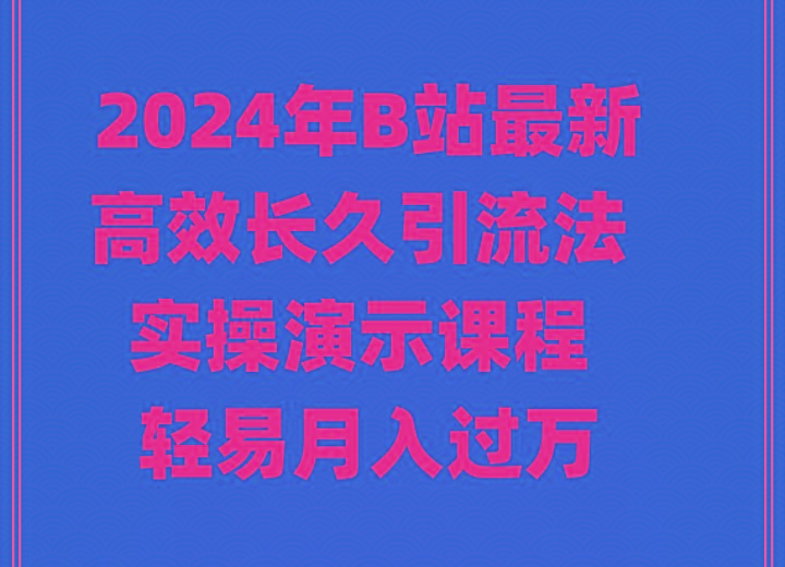 2024年B站最新高效长久引流法 实操演示课程 轻易月入过万-泡泡网赚